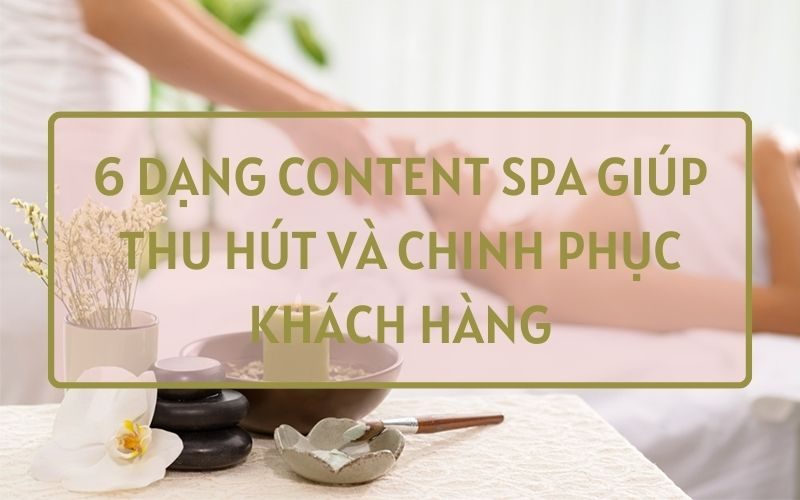 6 Dạng Content Spa Giúp Thu Hút Và Chinh Phục Khách Hàng