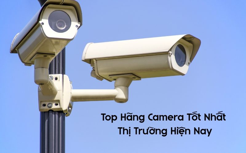 Điểm Danh 7 Top Hãng Camera Tốt Nhất Thị Trường Hiện Nay