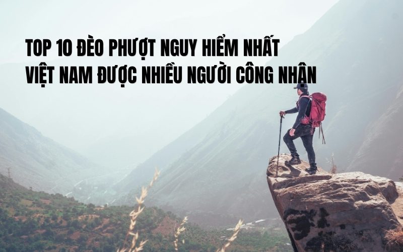 Top 10 Đèo Phượt Nguy Hiểm Nhất Việt Nam Được Nhiều Người Công Nhận